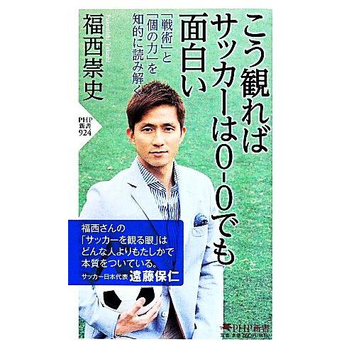 こう観ればサッカーは0-0でも面白い 「戦術」と「個の力」を知的に読み解く PHP新書924/福西崇...
