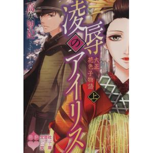 凌辱のアイリス(上) 大正花色子物語 文芸社ピーチ文庫／高矢智妃(著者)