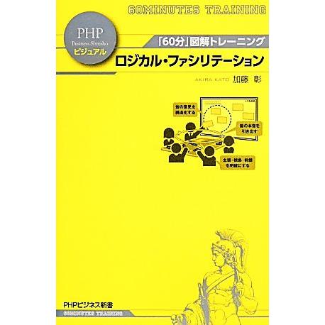 ロジカル・ファシリテーション 「60分」図解トレーニング PHPビジネス新書ビジュアル004/加藤彰...