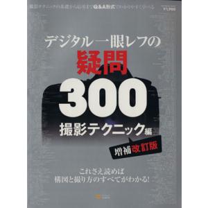 デジタル一眼レフの疑問300 撮影テクニック編 増補改訂版 これさえ読めば構図と撮り方のすべてがわか...