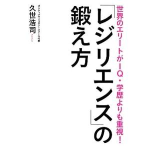 「レジリエンス」の鍛え方 世界のエリートがＩＱ・学歴よりも重視！／久世浩司(著者)