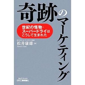 奇跡のマーケティング 世紀の怪物・スーパードライはこうして生まれた Ｂ＆Ｔブックス／松井康雄(著者)