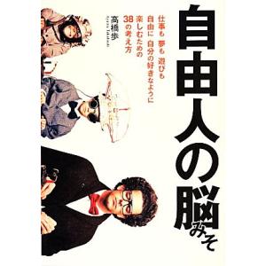 自由人の脳みそ 仕事も夢も遊びも、自由に、自分の好きなように楽しむための３８の考え方／高橋歩(著者)...