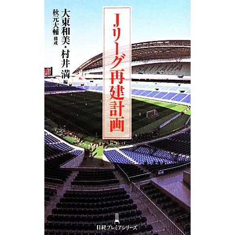Jリーグ再建計画 日経プレミアシリーズ/大東和美(編者),村井満(編者),秋元大輔