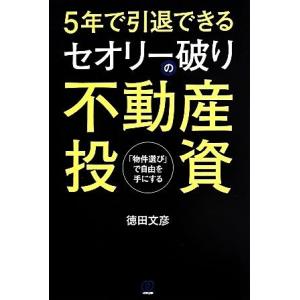 ５年で引退できる　セオリー破りの不動産投資 「物件選び」で自由を手にする／徳田文彦(著者)