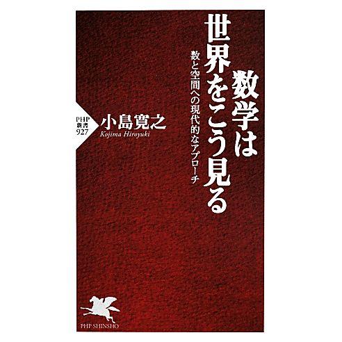 数学は世界をこう見る 数と空間への現代的なアプローチ PHP新書927/小島寛之(著者)