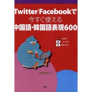 Ｔｗｉｔｔｅｒ／Ｆａｃｅｂｏｏｋで今すぐ使える中国語・韓国語表現６００／語研編集部(編者)