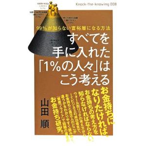 すべてを手に入れた1%の人々はこう考える 99%が知らない富裕層になる方法 Knock-the-knowing008/山田順(
