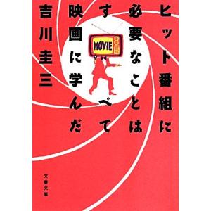 ヒット番組に必要なことはすべて映画に学んだ 文春文庫／吉川圭三(著者)