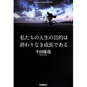 私たちの人生の目的は終わりなき成長である／千田琢哉(著者)