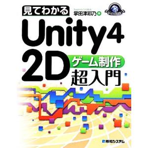 見てわかるＵｎｉｔｙ４　２Ｄゲーム制作超入門 Ｇａｍｅ　Ｄｅｖｅｌｏｐｅｒ　Ｂｏｏｋｓ／掌田津耶乃(...