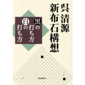 呉清源　新布石構想 黒の打ち方 白の打ち方／呉清源(著者)