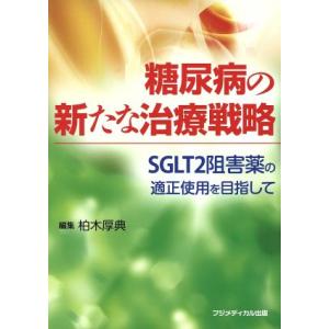 糖尿病の新たな治療戦略 ＳＧＬＴ２阻害薬の適正使用を目指して／柏木厚典(編者)