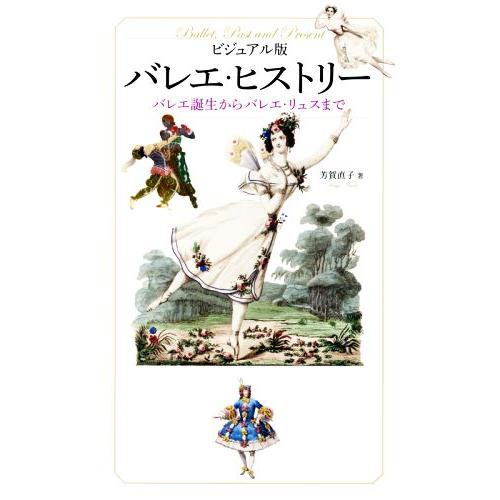 バレエ・ヒストリー ビジュアル版 バレエ誕生からバレエ・リュスまで/芳賀直子(著者)