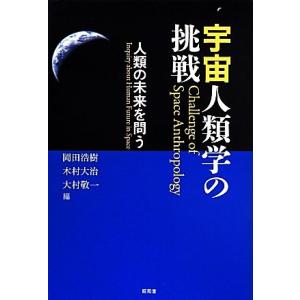 宇宙人類学の挑戦　人類の未来を問う／岡田浩樹(編者),木村大治(編者),大村敬一(編者)