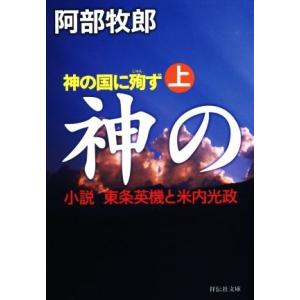 神の国に殉ず(上) 小説　東条英機と米内光政 祥伝社文庫／阿部牧郎(著者)