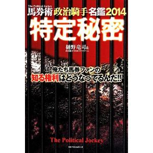 特定秘密(２０１４) 馬券術　政治騎手名鑑／樋野竜司＆政治騎手ＷＥＢスタッフチーム(著者)