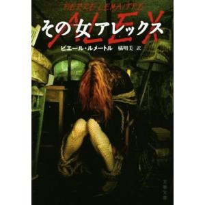その女アレックス カミーユ・ヴェルーヴェン警部シリーズ 文春文庫/ピエール・ルメートル(著者),橘明...