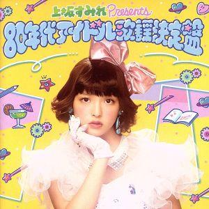 上坂すみれpresents 80年代アイドル歌謡決定盤/上坂すみれ,セイントフォー,RAMU,吉沢秋...
