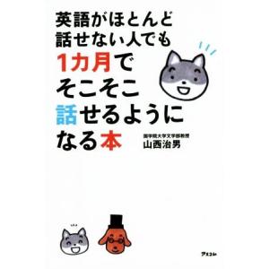 英語がほとんど話せない人でも１カ月でそこそこ話せるようになる本／山西治男(著者)