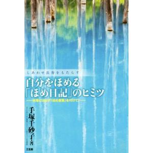 しあわせ長寿をもたらす自分をほめる「ほめ日記」のヒミツ 末尾には必ず「ほめ言葉」を付けて！／手塚千砂...