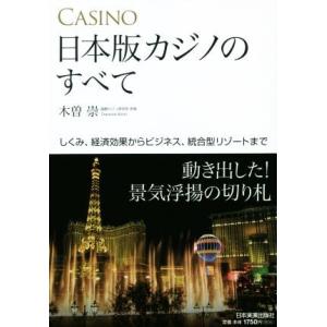 日本版カジノのすべて しくみ、経済効果からビジネス、統合型リゾートまで／木曽崇(著者)