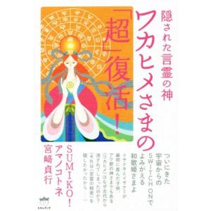 ワカヒメさまの「超」復活！ 隠された言霊の神／ＳＵＭＩＫＯ！(著者),アマノコトネ(著者),宮崎貞行...