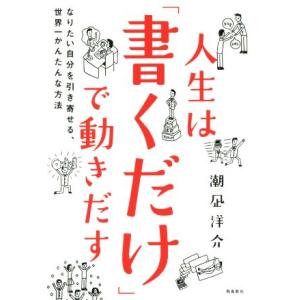 人生は書くだけで動き出す なりたい自分を引き寄せる、世界一かんたんな方法／潮凪洋介(著者)