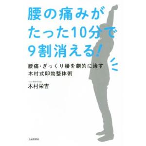 腰の痛みがたった１０分で９割消える！ 腰痛・ぎっくり腰を劇的に治す木村式即効整体術／木村栄吉(著者)