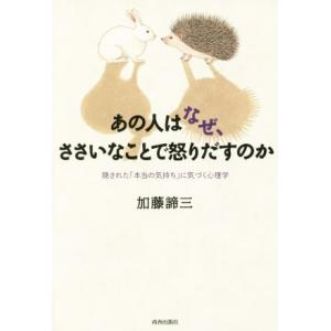 あの人はなぜ、ささいなことで怒りだすのか 隠された「本当の気持ち」に気づく心理学/加藤諦三(著者)