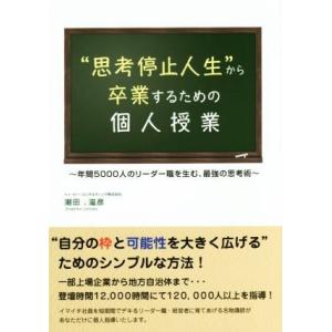 “思考停止人生”から卒業するための個人授業 年間５０００人のリーダー職を生む、最強の思考術／潮田滋彦...