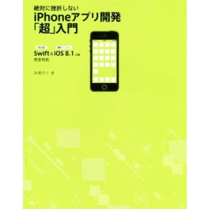 絶対に挫折しないiPhoneアプリ開発「超」入門 Swift&amp;iOS8.1以降 完全対応/高橋京介(...