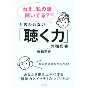 「ねえ、私の話聞いてる？」と言われない「聴く力」の強化書 あなたを聞き上手にする「傾聴力スイッチ」の...