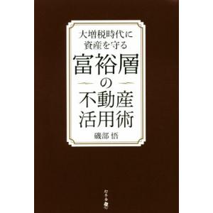 富裕層の不動産活用術 大増税時代に資産を守る/磯部悟(著者)