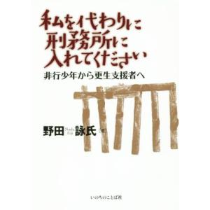 私を代わりに刑務所に入れてください 非行少年から更生支援者へ/野田詠氏(著者)