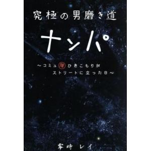 究極の男磨き道　ナンパ コミュ障ひきこもりがストリートに立った日／零時レイ(著者)