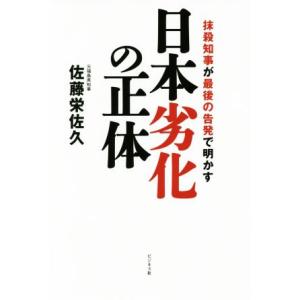 日本劣化の正体 抹殺知事が最後の告発で明かす／佐藤栄佐久(著者)