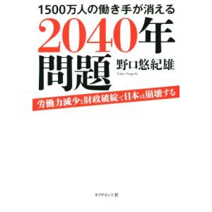 1500万人の働き手が消える2040年問題 労働力減少と財政破綻で日本は崩壊する/野口悠紀雄(著者)