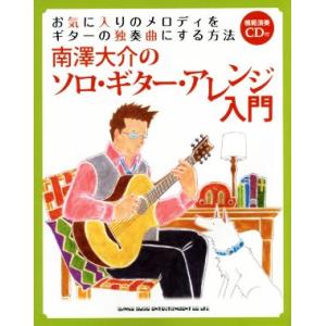 南澤大介のソロ・ギター・アレンジ入門 お気に入りのメロディをギターの独奏曲にする方法／南澤大介(著者)