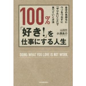 １００％、「好き！」を仕事にする人生 自分の気持ちにウソをつかずに「やりたいこと」で食べていく方法／...