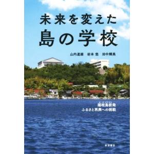 未来を変えた島の学校 隠岐島前発ふるさと再興への挑戦/山内道雄(著者),岩本悠(著者),田中輝美
