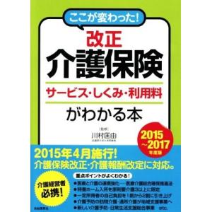 ここが変わった！　改正　介護保険(２０１５〜２０１７年度版) サービス・しくみ・利用料がわかる本／川...