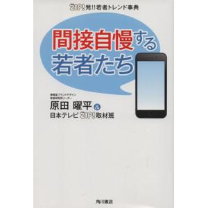 間接自慢する若者たち ＺＩＰ！発！！若者トレンド事典／原田曜平(著者),日本テレビＺＩＰ！取材班(著...