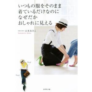 いつもの服をそのまま着ているだけなのになぜだかおしゃれに見える/山本あきこ(著者)