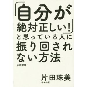 「自分が絶対正しい」と思っている人に振り回されない方法／片田珠美(著者)