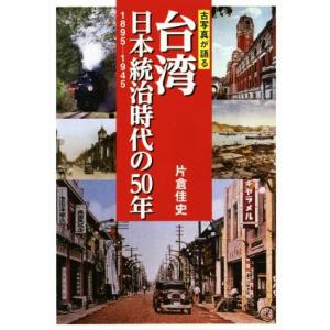 写真集　古写真が語る　台湾　日本統治時代の５０年 １８９５−１９４５／片倉佳史(著者)