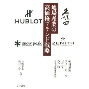 地場産業の高価格ブランド戦略 朝日酒造・スノーピーク・ゼニス・ウブロに見る感性価値創造／長沢伸也(著...