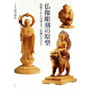 仏像彫刻の原型 荒彫りから完成まで、仏師が手びき/高井?玄　