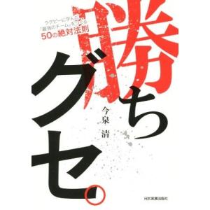 勝ちグセ。 ラグビーに学んだ「最強チーム」をつくる５０の絶対法則／今泉清(著者)