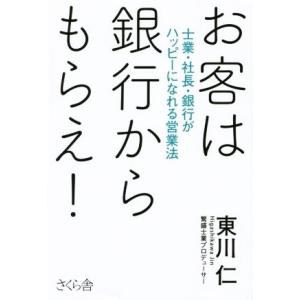 お客は銀行からもらえ！ 士業・社長・銀行がハッピーになれる営業法/東川仁(著者)